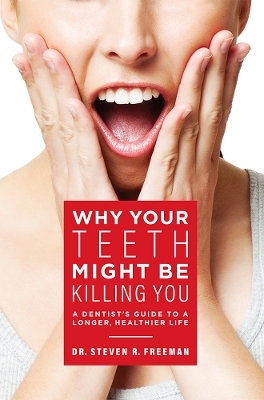 Why Your Teeth Might Be Killing You - Steven R. Freeman