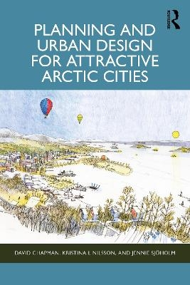 Planning and Urban Design for Attractive Arctic Cities - David Chapman, Kristina L Nilsson, Jennie Sjöholm