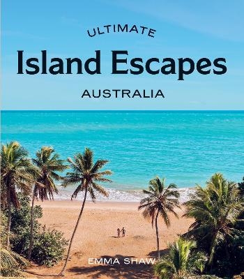 Ultimate Island Escapes: Australia - Emma Shaw