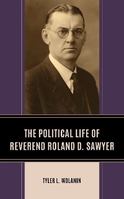 The Political Life of Reverend Roland D. Sawyer - Tyler L. Wolanin