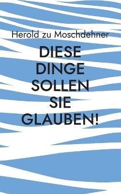 Diese Dinge sollen Sie glauben! - Herold zu Moschdehner