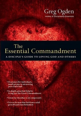 The Essential Commandment – A Disciple`s Guide to Loving God and Others - Greg Ogden