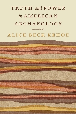 Truth and Power in American Archaeology - Alice Beck Kehoe