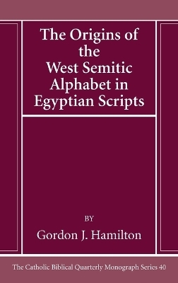 The Origins of the West Semitic Alphabet in Egyptian Scripts - Gordon J Hamilton