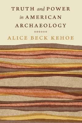 Truth and Power in American Archaeology - Alice Beck Kehoe