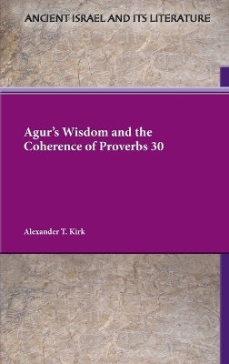 Agur's Wisdom and the Coherence of Proverbs 30 - Alexander T Kirk