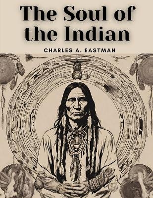 The Soul of the Indian -  Charles a Eastman