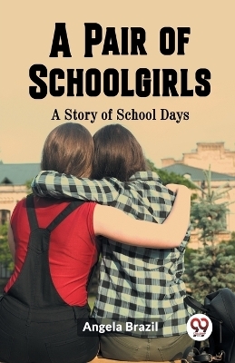 A Pair of Schoolgirls A Story of School Days - Angela Brazil