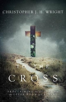 To the Cross - Christopher J.H. Wright
