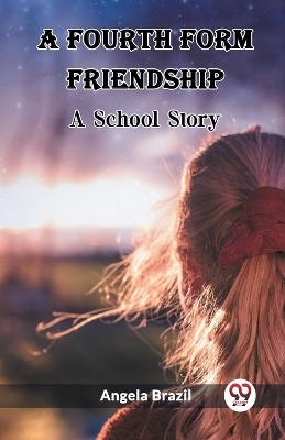 A Fourth Form Friendship A School Story - Angela Brazil