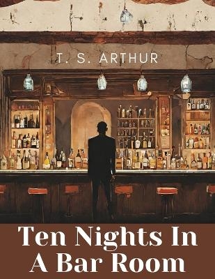 Ten Nights In A Bar Room -  T S Arthur