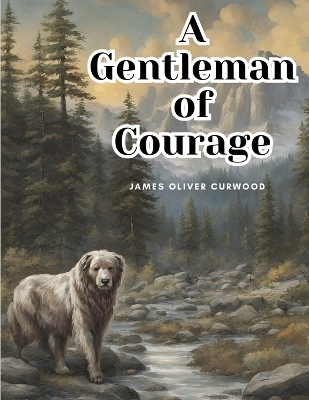 A Gentleman of Courage -  James Oliver Curwood