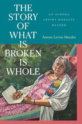 The Story of What Is Broken Is Whole - Aurora Levins Morales