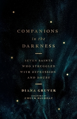 Companions in the Darkness – Seven Saints Who Struggled with Depression and Doubt - Diana Gruver, Chuck Degroat