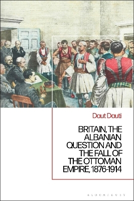 Britain, the Albanian National Question and the Fall of the Ottoman Empire, 1876-1914 - Daut Dauti