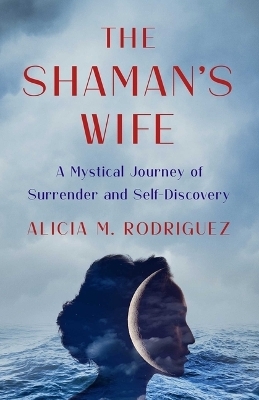 The Shaman's Wife - Alicia M Rodriguez