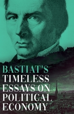 Bastiat's Timeless Essays on Political Economy - Claude Fr�d�ric Bastiat