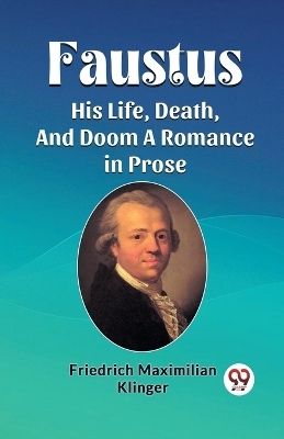 Faustus His Life, Death, And Doom A Romance in Prose - Friedrich Maximilian Klinger