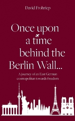 Once upon a time behind the Berlin Wall... - David Frohriep