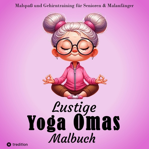 Malbuch für Senioren - Lustige Yoga Omas - Ausmalbilder für Erwachsene, Rentner, Frauen, Malanfänger & Yoga-Fans - Hardy Haar