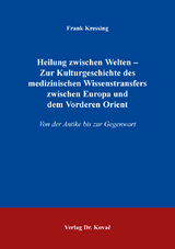 Heilung zwischen Welten – Zur Kulturgeschichte des medizinischen Wissenstransfers zwischen Europa und dem Vorderen Orient - Frank Kressing