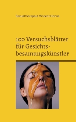 100 Versuchsblätter für Gesichtsbesamungskünstler - Sexualtherapeut Vincent Hohne