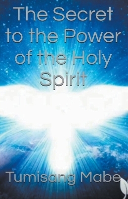 The Secret to the Power of the Holy Spirit - Tumisang Mabe