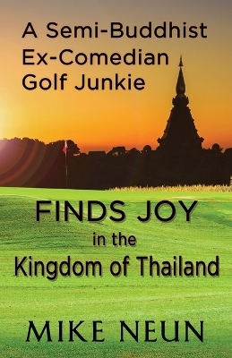 A Semi-Buddhist Ex-Comedian Golf Junkie Finds Joy in the Kingdom of Thailand - Mike Neun