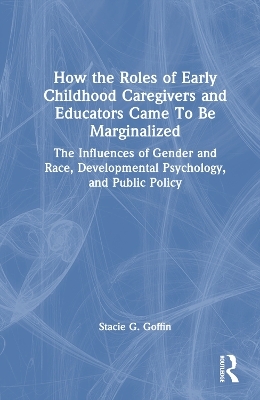 How the Roles of Early Childhood Caregivers and Educators Came To Be Marginalized - Stacie G. Goffin