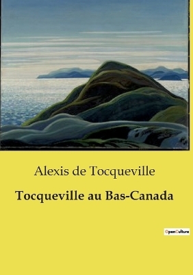 Tocqueville au Bas-Canada - Alexis De Tocqueville