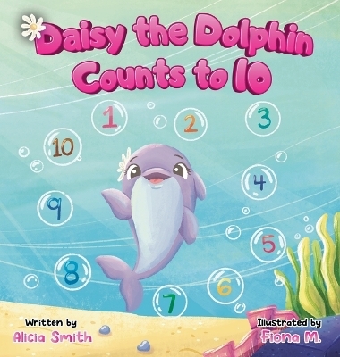 Daisy the Dolphin Counts to 10 - Alicia Smith, Fiona M