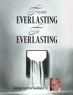 From Everlasting To Everlasting - George Andrew Goddard  Sr