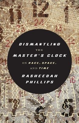 Dismantling the Master's Clock - Rasheedah Phillips