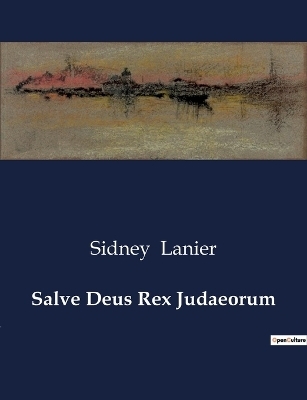 Salve Deus Rex Judaeorum - Sidney Lanier