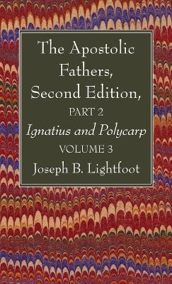 The Apostolic Fathers, Second Edition, Part 2, Volume 3 - Joseph B Lightfoot