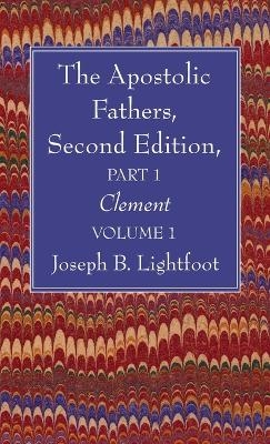 The Apostolic Fathers, Second Edition, Part 1, Volume 1 - Joseph B Lightfoot