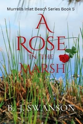 A Rose In The Marsh - B J Swanson