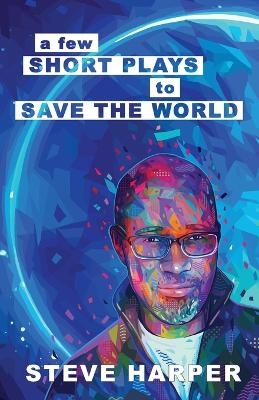 A Few Short Plays to Save the World - Steve Harper