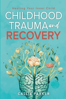 Childhood Trauma and Recovery - Callie Parker