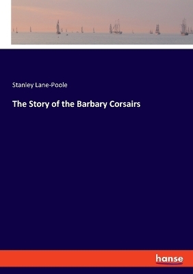 The Story of the Barbary Corsairs - Stanley Lane-Poole