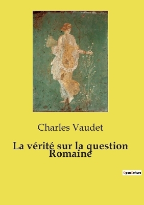 La v�rit� sur la question Romaine - Charles Vaudet