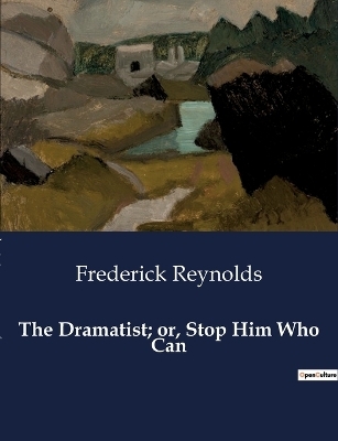 The Dramatist; or, Stop Him Who Can - Frederick Reynolds