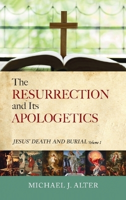 The Resurrection and Its Apologetics - Michael J Alter