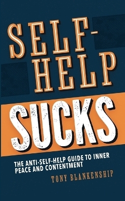 Self-Help Sucks! The Anti-Self-Help Guide to Inner Peace and Contentment - Tony Blankenship