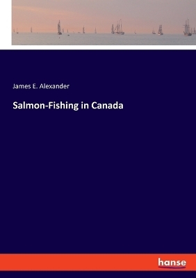 Salmon-Fishing in Canada - James E. Alexander