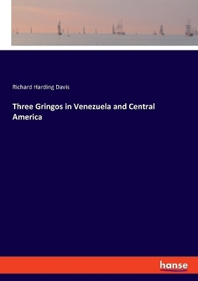 Three Gringos in Venezuela and Central America - Richard Harding Davis