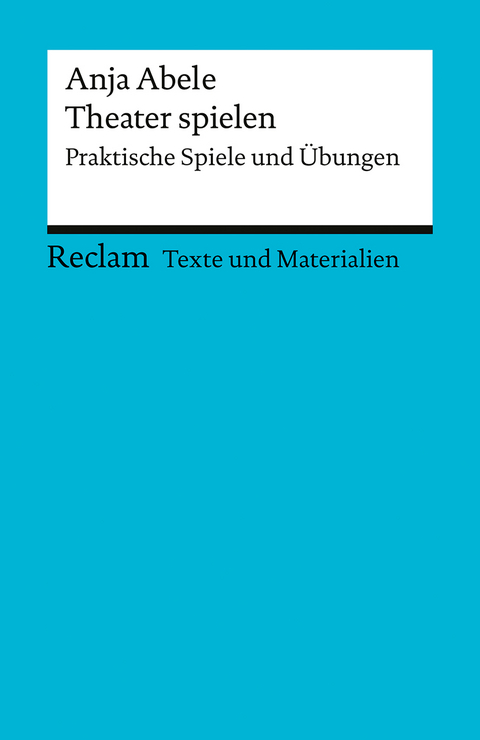 Theater spielen - praktische Spiele und Übungen - Anja Abele