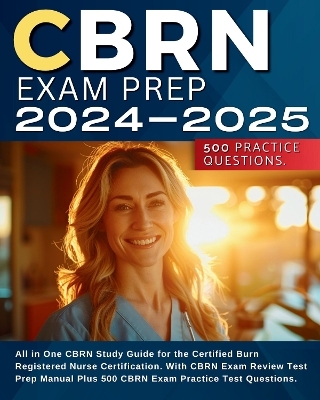 CBRN Exam Prep 2024-2025: All in One CBRN Study Guide for the Certified Burn Registered Nurse Certification. With CBRN Exam Review Test Prep Manual Plus 500 CBRN Exam Practice Test Questions. - Jany Alsino