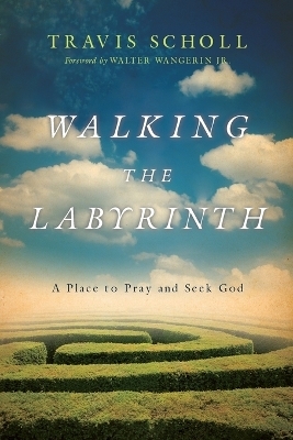 Walking the Labyrinth – A Place to Pray and Seek God - Travis Scholl, Jr. Wangerin  Walter