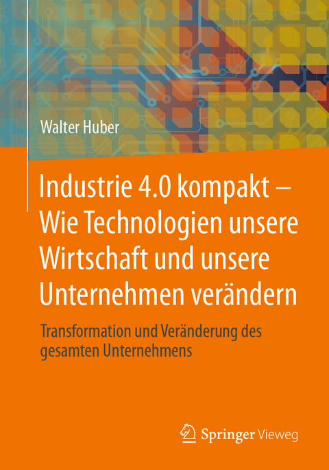 Industrie 4.0 kompakt – Wie Technologien unsere Wirtschaft und unsere Unternehmen verändern - Walter Huber
